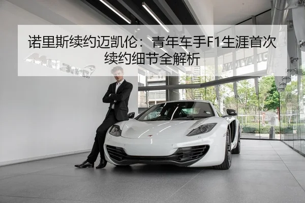 诺里斯续约迈凯伦：青年车手F1生涯首次续约细节全解析