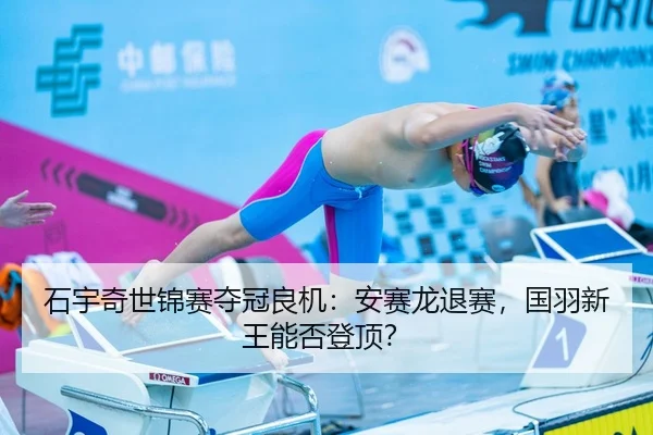 石宇奇世锦赛夺冠良机：安赛龙退赛，国羽新王能否登顶？