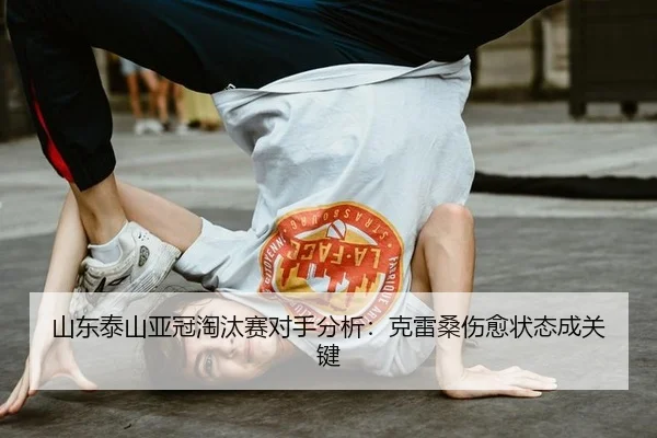 山东泰山亚冠淘汰赛对手分析：克雷桑伤愈状态成关键