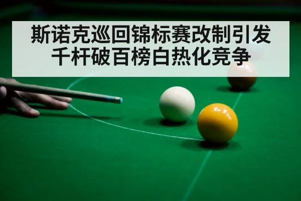 斯诺克巡回锦标赛改制引发千杆破百榜白热化竞争
