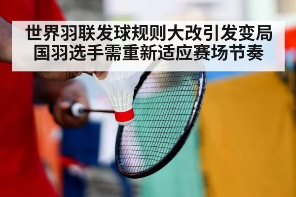 世界羽联发球规则大改引发变局 国羽选手需重新适应赛场节奏
