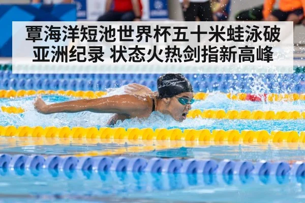 覃海洋短池世界杯五十米蛙泳破亚洲纪录 状态火热剑指新高峰