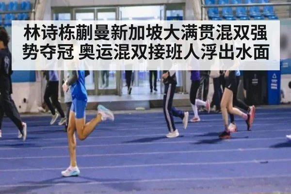 林诗栋蒯曼新加坡大满贯混双强势夺冠 奥运混双接班人浮出水面