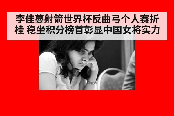李佳蔓射箭世界杯反曲弓个人赛折桂 稳坐积分榜首彰显中国女将实力